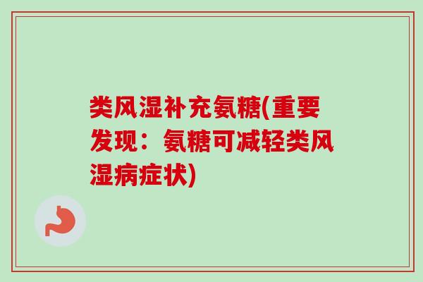 类补充氨糖(重要发现:氨糖可减轻类症状) 类补充氨糖(重要发现:氨糖可减轻类症状)