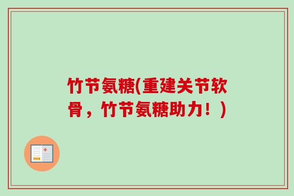 竹节氨糖(重建关节软骨，竹节氨糖助力！)