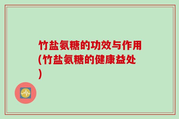 竹盐氨糖的功效与作用(竹盐氨糖的健康益处)