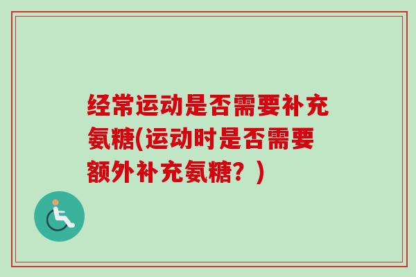 经常运动是否需要补充氨糖(运动时是否需要额外补充氨糖？)