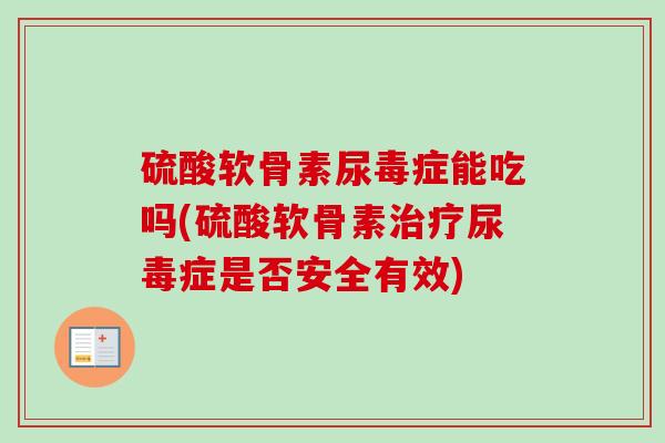 硫酸软骨素尿毒症能吃吗(硫酸软骨素治疗尿毒症是否安全有效)