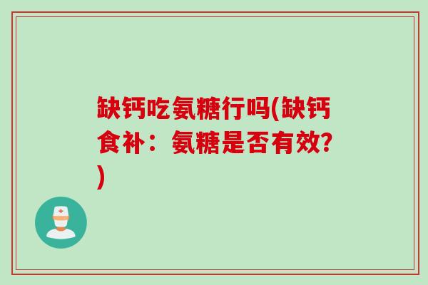 缺钙吃氨糖行吗(缺钙食补:氨糖是否有效?) 缺钙吃氨糖行吗(缺钙食补:氨糖是否有效?)