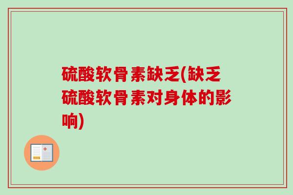 硫酸软骨素缺乏(缺乏硫酸软骨素对身体的影响) 硫酸软骨素缺乏(缺乏硫酸软骨素对身体的影响)
