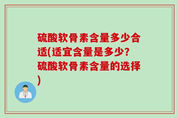 硫酸软骨素含量多少合适(适宜含量是多少？硫酸软骨素含量的选择)