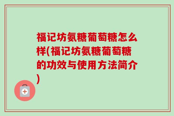 福记坊氨糖葡萄糖怎么样(福记坊氨糖葡萄糖的功效与使用方法简介)
