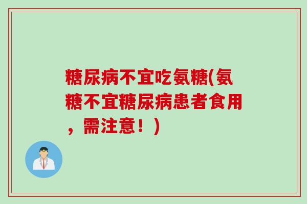 糖尿病不宜吃氨糖(氨糖不宜糖尿病患者食用，需注意！)