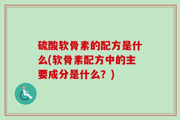 硫酸软骨素的配方是什么(软骨素配方中的主要成分是什么？)