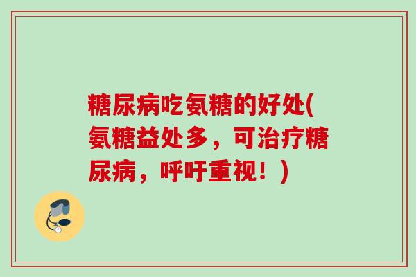 糖尿病吃氨糖的好处(氨糖益处多，可治疗糖尿病，呼吁重视！)