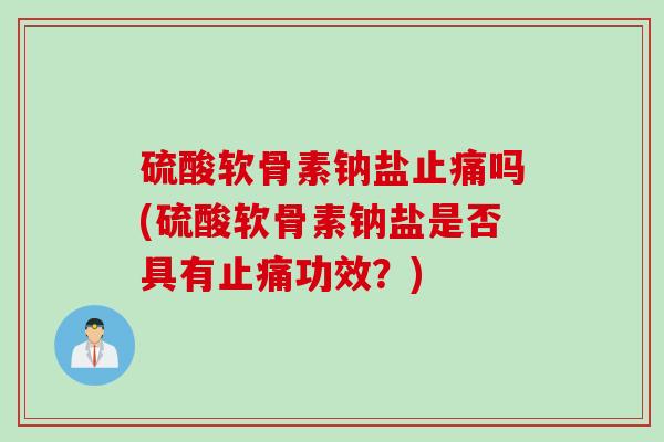 硫酸软骨素钠盐吗(硫酸软骨素钠盐是否具有功效?) 硫酸软骨素钠盐吗(硫酸软骨素钠盐是否具有功效?)