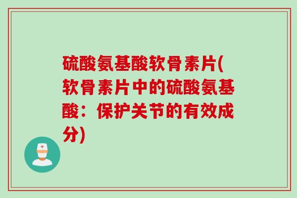 硫酸氨基酸软骨素片(软骨素片中的硫酸氨基酸：保护关节的有效成分)