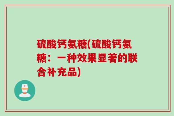 硫酸钙氨糖(硫酸钙氨糖：一种效果显著的联合补充品)