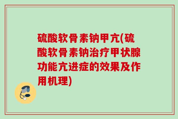 硫酸软骨素钠甲亢(硫酸软骨素钠功能亢进症的效果及作用机理)