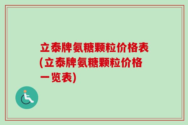 立泰牌氨糖颗粒价格表(立泰牌氨糖颗粒价格一览表)