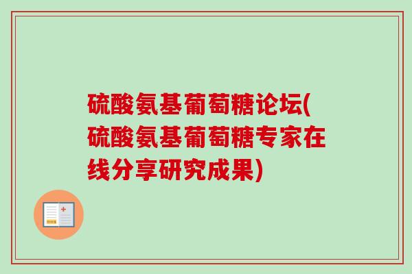 硫酸氨基葡萄糖论坛(硫酸氨基葡萄糖专家在线分享研究成果)