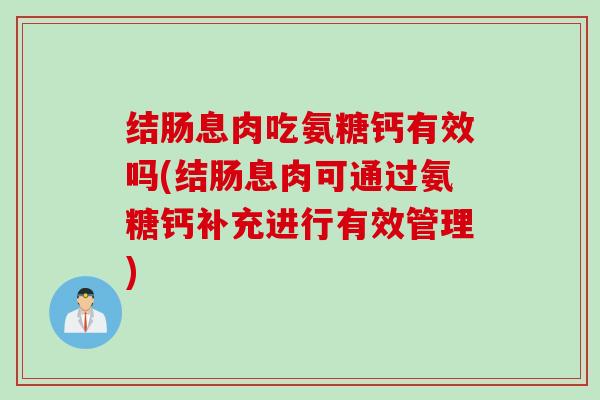 结肠息肉吃氨糖钙有效吗(结肠息肉可通过氨糖钙补充进行有效管理) 结肠息肉吃氨糖钙有效吗(结肠息肉可通过氨糖钙补充进行有效管理)
