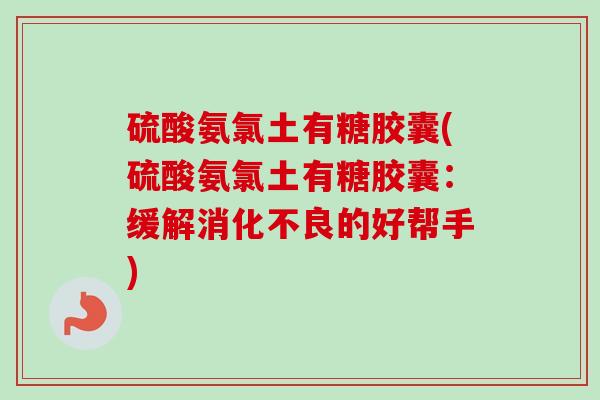 硫酸氨氯土有糖胶囊(硫酸氨氯土有糖胶囊：缓解消化不良的好帮手)