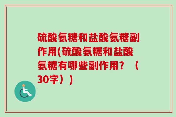 硫酸氨糖和盐酸氨糖副作用(硫酸氨糖和盐酸氨糖有哪些副作用？（30字）)