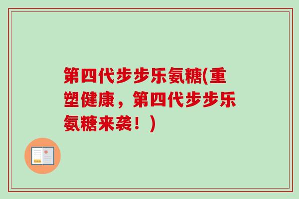 第四代步步乐氨糖(重塑健康，第四代步步乐氨糖来袭！)