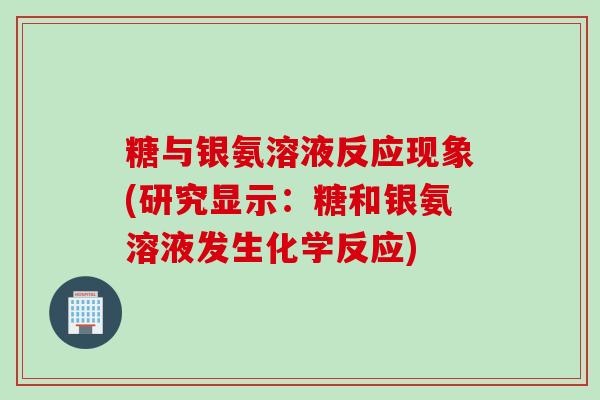 糖与银氨溶液反应现象(研究显示：糖和银氨溶液发生化学反应)