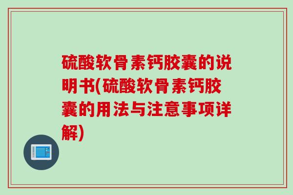 硫酸软骨素钙胶囊的说明书(硫酸软骨素钙胶囊的用法与注意事项详解)