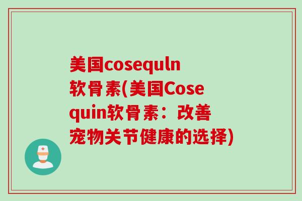 美国cosequln软骨素(美国Cosequin软骨素：改善宠物关节健康的选择)