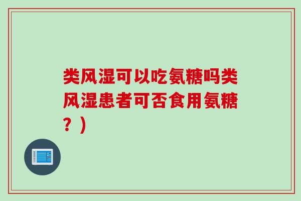 类风湿可以吃氨糖吗类风湿患者可否食用氨糖？)
