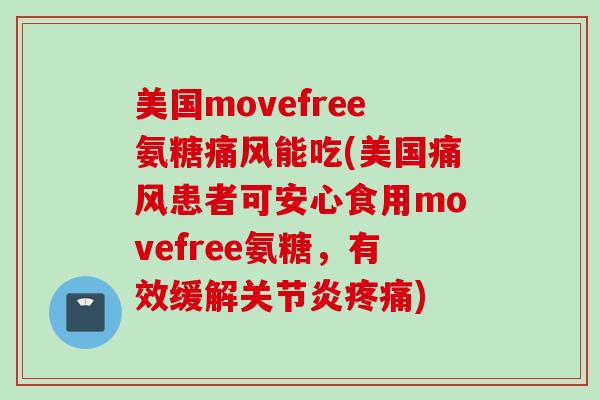 美国movefree氨糖痛风能吃(美国痛风患者可安心食用movefree氨糖，有效缓解关节炎疼痛)