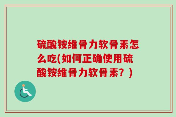 硫酸铵维骨力软骨素怎么吃(如何正确使用硫酸铵维骨力软骨素？)