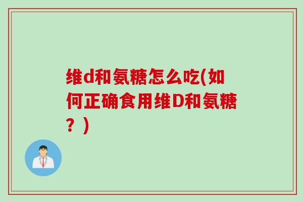 维d和氨糖怎么吃(如何正确食用维D和氨糖？)