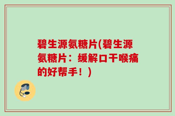碧生源氨糖片(碧生源氨糖片：缓解口干喉痛的好帮手！)
