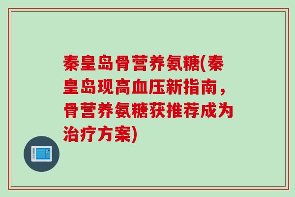 秦皇岛骨营养氨糖(秦皇岛现高血压新指南，骨营养氨糖获推荐成为治疗方案)