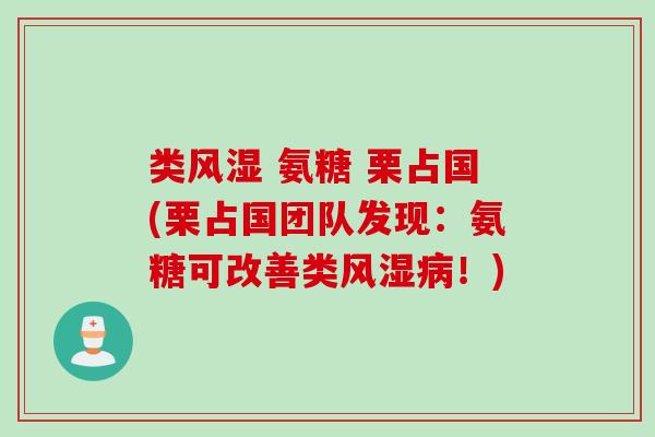 类风湿 氨糖 栗占国(栗占国团队发现：氨糖可改善类风湿病！)