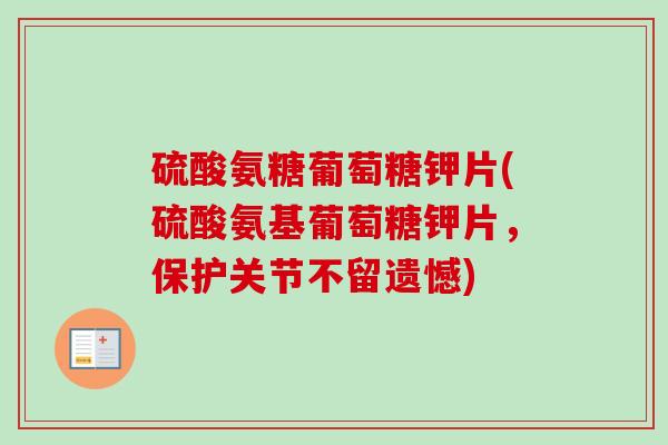 硫酸氨糖葡萄糖钾片(硫酸氨基葡萄糖钾片，保护关节不留遗憾)