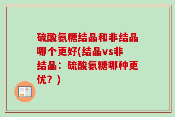 硫酸氨糖结晶和非结晶哪个更好(结晶vs非结晶：硫酸氨糖哪种更优？)