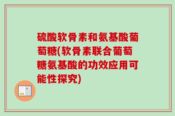 硫酸软骨素和氨基酸葡萄糖(软骨素联合葡萄糖氨基酸的功效应用可能性探究)