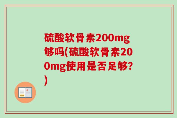 硫酸软骨素200mg够吗(硫酸软骨素200mg使用是否足够？)