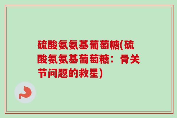 硫酸氨氨基葡萄糖(硫酸氨氨基葡萄糖：骨关节问题的救星)