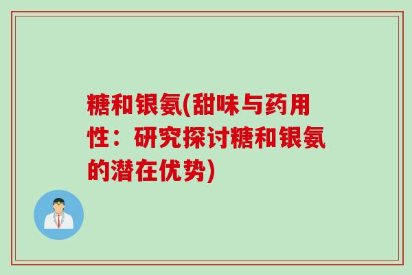 糖和银氨(甜味与药用性:研究探讨糖和银氨的潜在优势) 糖和银氨(甜味与药用性:研究探讨糖和银氨的潜在优势)