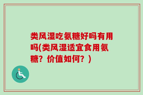类风湿吃氨糖好吗有用吗(类风湿适宜食用氨糖？价值如何？)