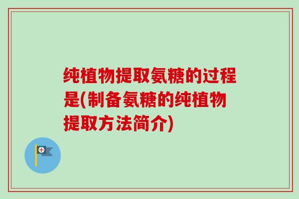 纯植物提取氨糖的过程是(制备氨糖的纯植物提取方法简介)