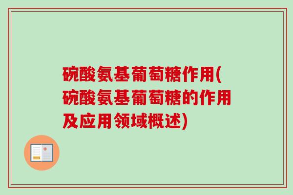 碗酸氨基葡萄糖作用(碗酸氨基葡萄糖的作用及应用领域概述)
