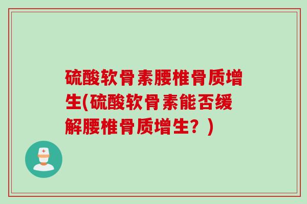 硫酸软骨素腰椎骨质增生(硫酸软骨素能否缓解腰椎骨质增生？)