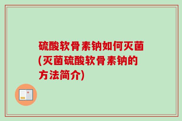 硫酸软骨素钠如何灭菌(灭菌硫酸软骨素钠的方法简介)