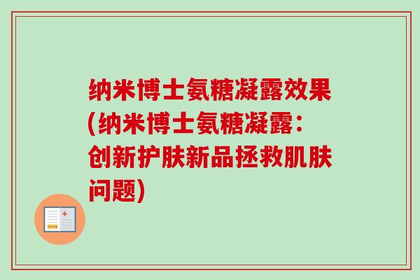 纳米博士氨糖凝露效果(纳米博士氨糖凝露：创新护肤新品拯救肌肤问题)