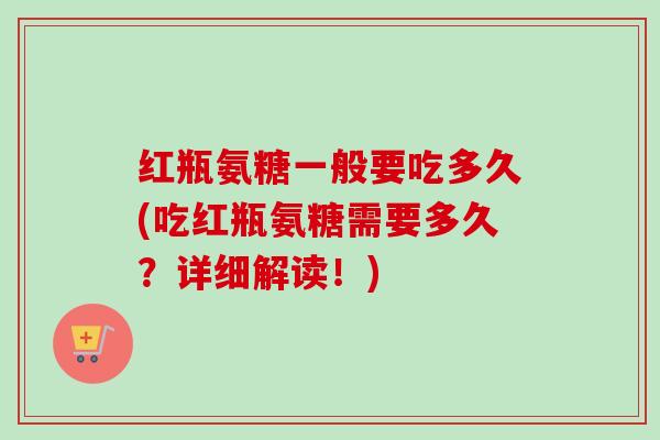 红瓶氨糖一般要吃多久(吃红瓶氨糖需要多久？详细解读！)