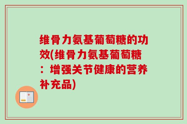 维骨力氨基葡萄糖的功效(维骨力氨基葡萄糖：增强关节健康的营养补充品)