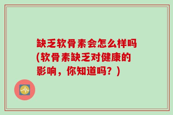 缺乏软骨素会怎么样吗(软骨素缺乏对健康的影响，你知道吗？)