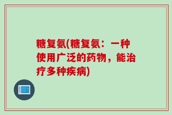 糖复氨(糖复氨：一种使用广泛的药物，能治疗多种疾病)