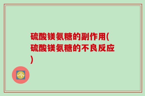 硫酸镁氨糖的副作用(硫酸镁氨糖的不良反应)
