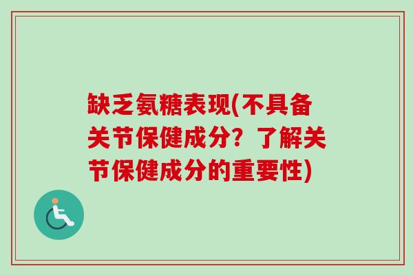 缺乏氨糖表现(不具备关节保健成分?了解关节保健成分的重要性) 缺乏氨糖表现(不具备关节保健成分?了解关节保健成分的重要性)